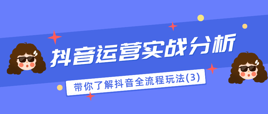 抖音运营实战分析：带你了解抖音全流程玩法（3）