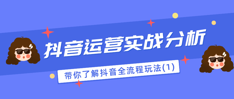 抖音运营实战分析：带你了解抖音全流程玩法（1）