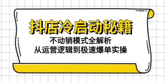 (6.8)抖店冷启动秘籍：不动销模式全解析，从运营逻辑到极速爆单实操