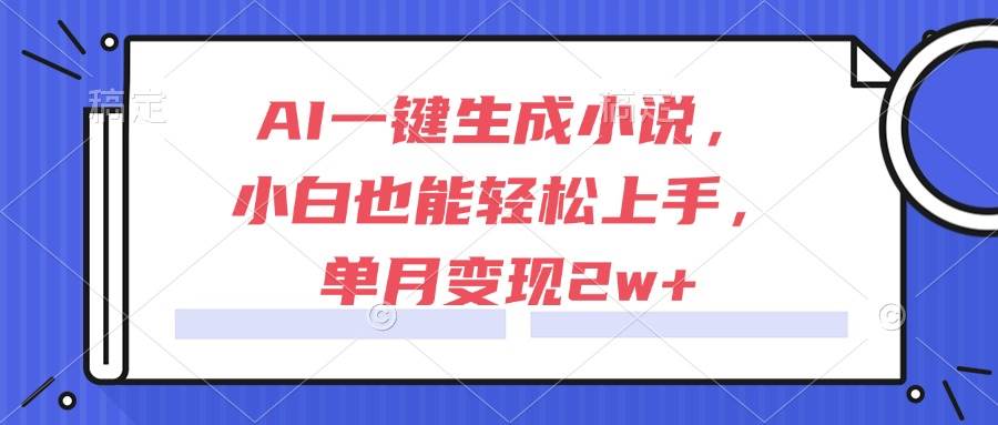 (6.10)AI一键生成小说，小白也能轻松上手，单月变现2w+